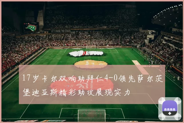 17岁卡尔双响助拜仁4-0领先萨尔茨堡迪亚斯精彩助攻展现实力