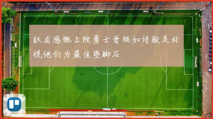 狄龙感慨击败勇士晋级如诗般美好视他们为最佳垫脚石