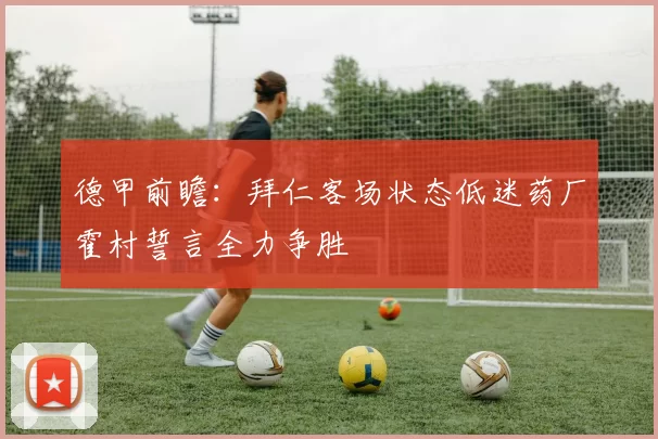 德甲前瞻：拜仁客场状态低迷药厂霍村誓言全力争胜