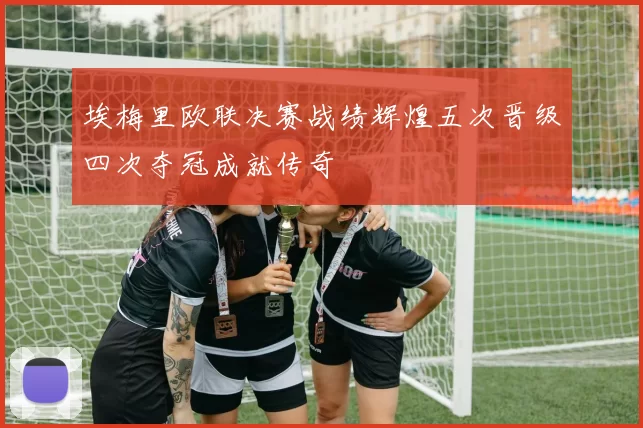 埃梅里欧联决赛战绩辉煌五次晋级四次夺冠成就传奇